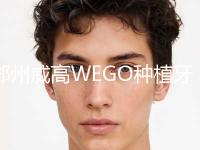 郑州威高WEGO种植牙整形美容外科价格表明细2023全面公开（近6个月均价为：5683元）